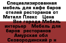 Специализированная мебель для кафе,баров,отелей,ресторанов от Металл Плекс › Цена ­ 5 000 - Все города Мебель, интерьер » Мебель для баров, ресторанов   . Амурская обл.,Сковородинский р-н